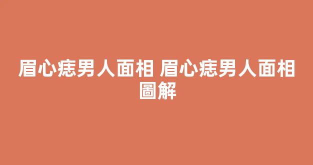 眉心痣男人面相 眉心痣男人面相圖解